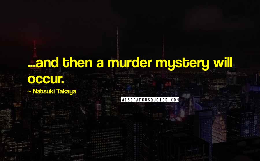 Natsuki Takaya Quotes: ...and then a murder mystery will occur.