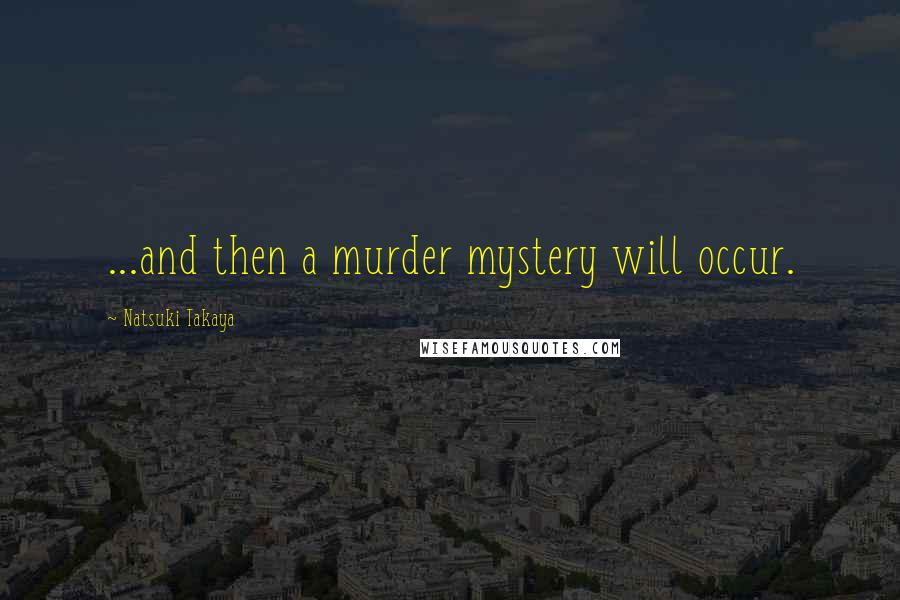 Natsuki Takaya Quotes: ...and then a murder mystery will occur.