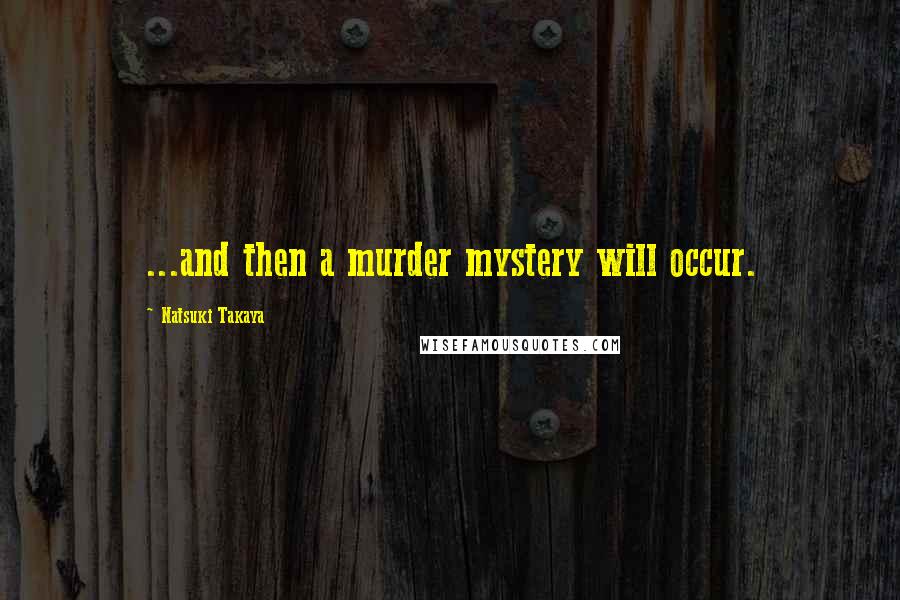 Natsuki Takaya Quotes: ...and then a murder mystery will occur.