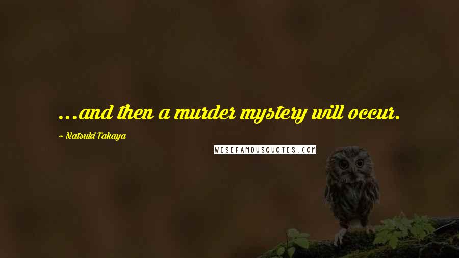 Natsuki Takaya Quotes: ...and then a murder mystery will occur.