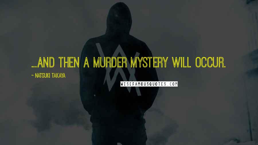 Natsuki Takaya Quotes: ...and then a murder mystery will occur.