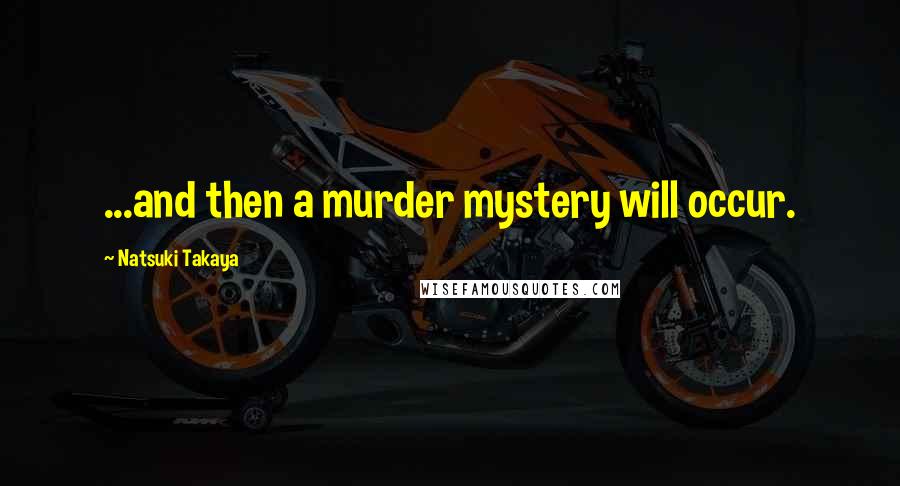 Natsuki Takaya Quotes: ...and then a murder mystery will occur.