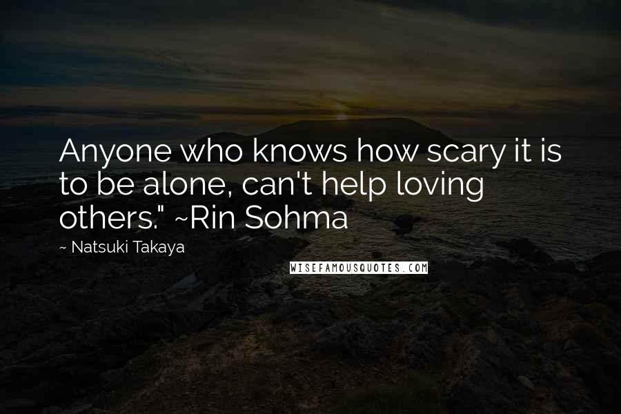 Natsuki Takaya Quotes: Anyone who knows how scary it is to be alone, can't help loving others." ~Rin Sohma