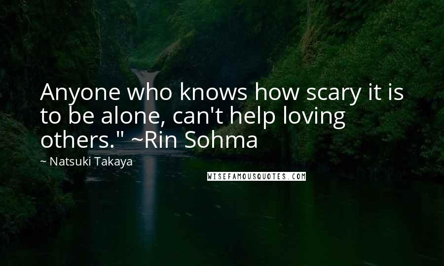 Natsuki Takaya Quotes: Anyone who knows how scary it is to be alone, can't help loving others." ~Rin Sohma