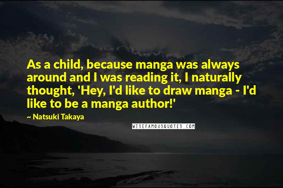 Natsuki Takaya Quotes: As a child, because manga was always around and I was reading it, I naturally thought, 'Hey, I'd like to draw manga - I'd like to be a manga author!'