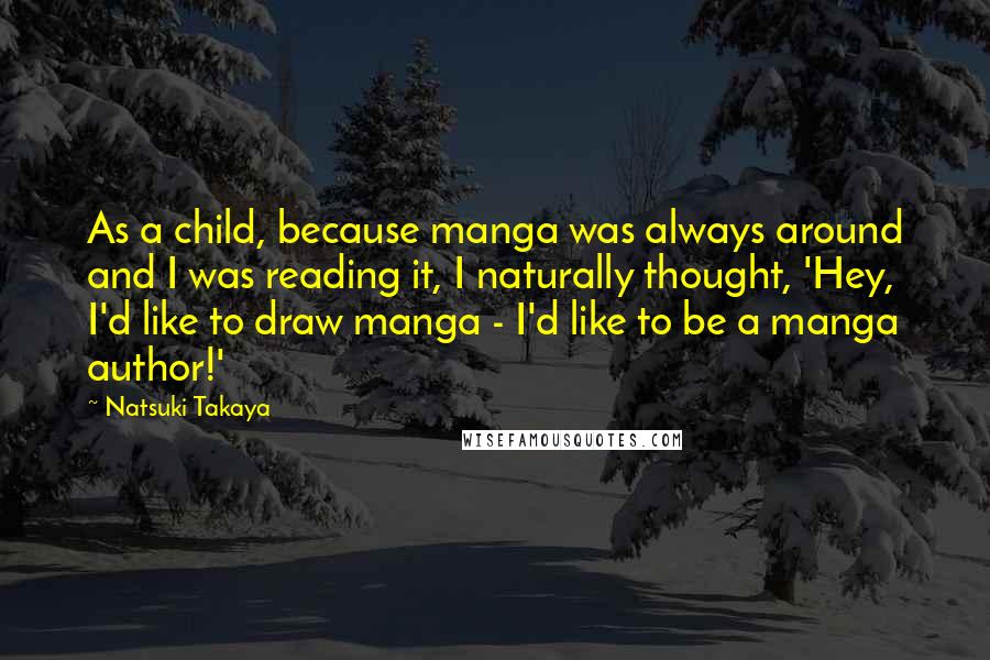 Natsuki Takaya Quotes: As a child, because manga was always around and I was reading it, I naturally thought, 'Hey, I'd like to draw manga - I'd like to be a manga author!'
