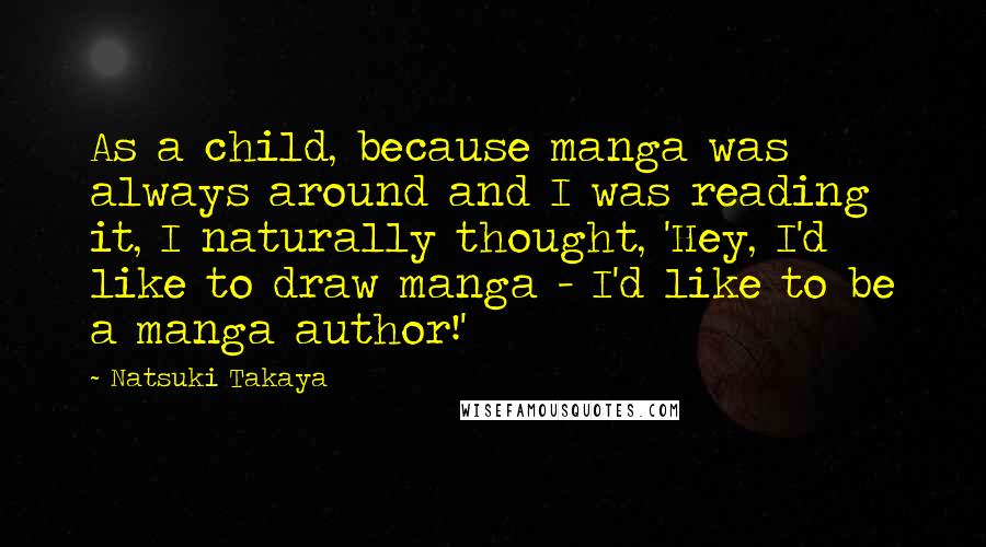 Natsuki Takaya Quotes: As a child, because manga was always around and I was reading it, I naturally thought, 'Hey, I'd like to draw manga - I'd like to be a manga author!'