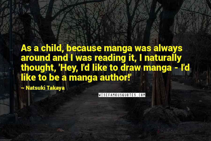 Natsuki Takaya Quotes: As a child, because manga was always around and I was reading it, I naturally thought, 'Hey, I'd like to draw manga - I'd like to be a manga author!'
