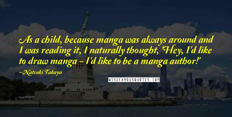 Natsuki Takaya Quotes: As a child, because manga was always around and I was reading it, I naturally thought, 'Hey, I'd like to draw manga - I'd like to be a manga author!'