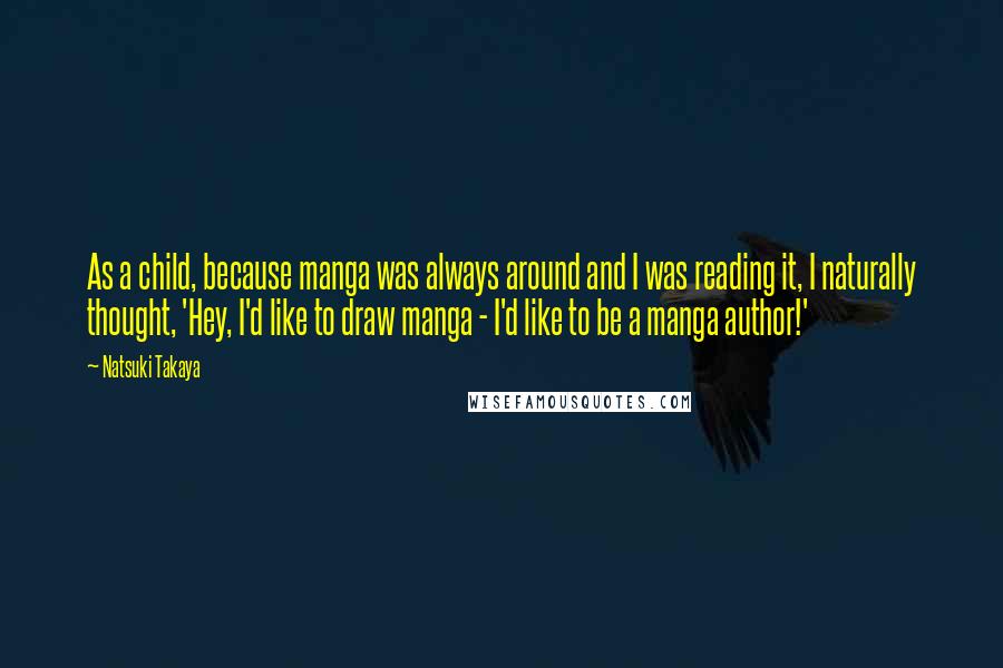 Natsuki Takaya Quotes: As a child, because manga was always around and I was reading it, I naturally thought, 'Hey, I'd like to draw manga - I'd like to be a manga author!'