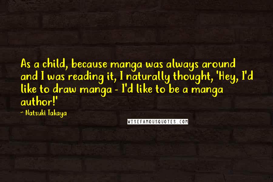Natsuki Takaya Quotes: As a child, because manga was always around and I was reading it, I naturally thought, 'Hey, I'd like to draw manga - I'd like to be a manga author!'