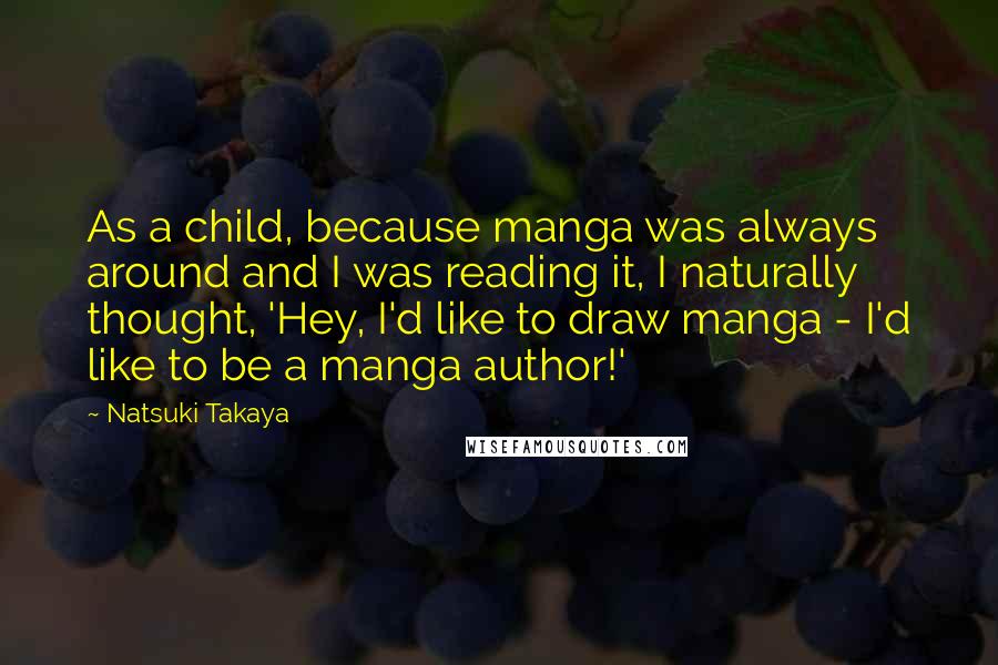 Natsuki Takaya Quotes: As a child, because manga was always around and I was reading it, I naturally thought, 'Hey, I'd like to draw manga - I'd like to be a manga author!'