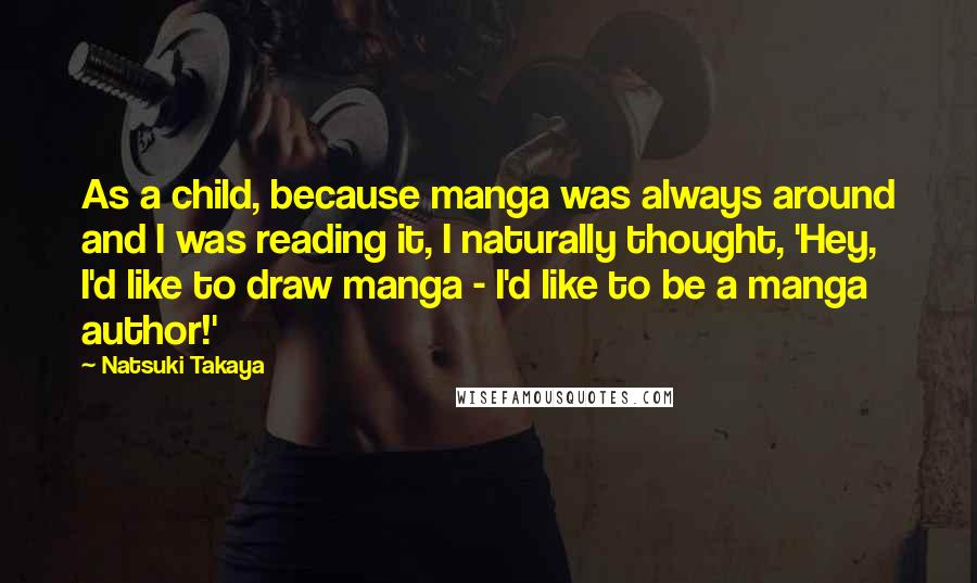 Natsuki Takaya Quotes: As a child, because manga was always around and I was reading it, I naturally thought, 'Hey, I'd like to draw manga - I'd like to be a manga author!'