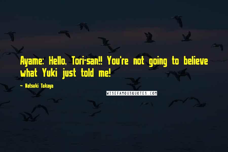 Natsuki Takaya Quotes: Ayame: Hello, Tori-san!! You're not going to believe what Yuki just told me!