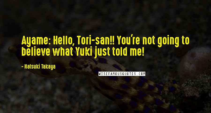 Natsuki Takaya Quotes: Ayame: Hello, Tori-san!! You're not going to believe what Yuki just told me!