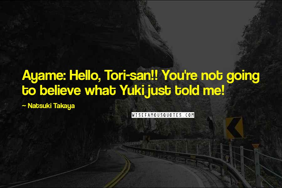 Natsuki Takaya Quotes: Ayame: Hello, Tori-san!! You're not going to believe what Yuki just told me!