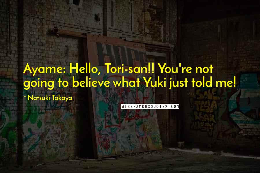 Natsuki Takaya Quotes: Ayame: Hello, Tori-san!! You're not going to believe what Yuki just told me!