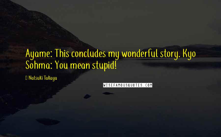 Natsuki Takaya Quotes: Ayame: This concludes my wonderful story. Kyo Sohma: You mean stupid!