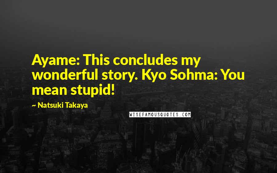 Natsuki Takaya Quotes: Ayame: This concludes my wonderful story. Kyo Sohma: You mean stupid!