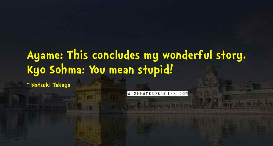 Natsuki Takaya Quotes: Ayame: This concludes my wonderful story. Kyo Sohma: You mean stupid!