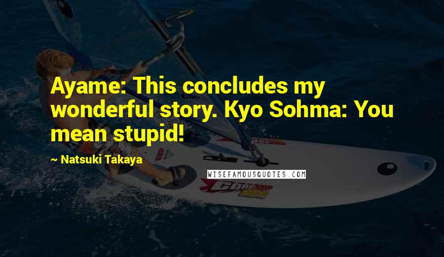 Natsuki Takaya Quotes: Ayame: This concludes my wonderful story. Kyo Sohma: You mean stupid!