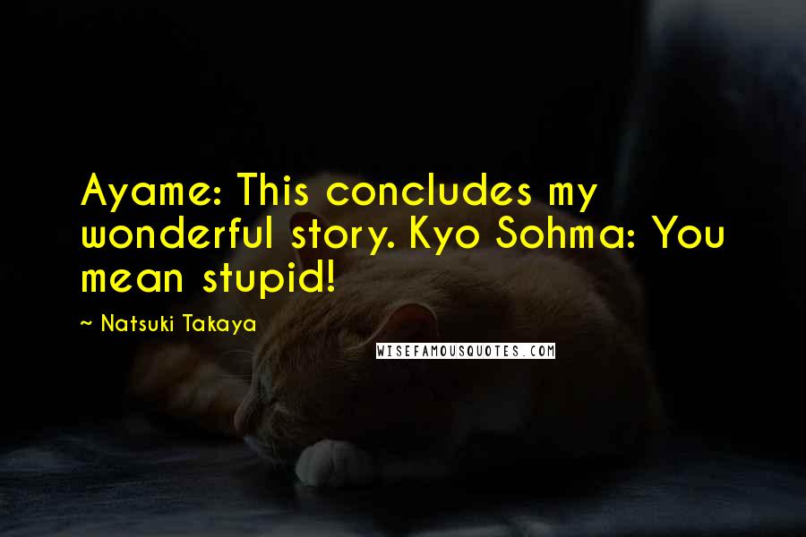 Natsuki Takaya Quotes: Ayame: This concludes my wonderful story. Kyo Sohma: You mean stupid!