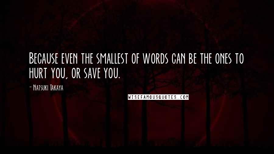 Natsuki Takaya Quotes: Because even the smallest of words can be the ones to hurt you, or save you.