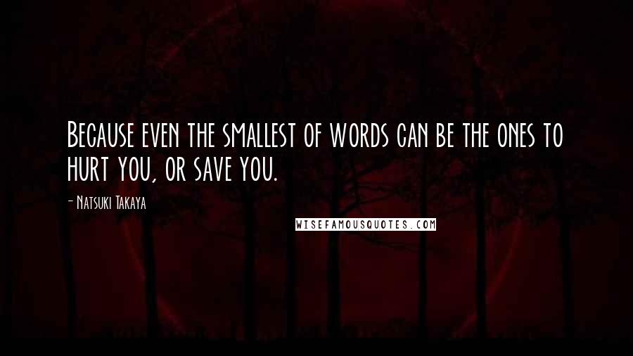 Natsuki Takaya Quotes: Because even the smallest of words can be the ones to hurt you, or save you.