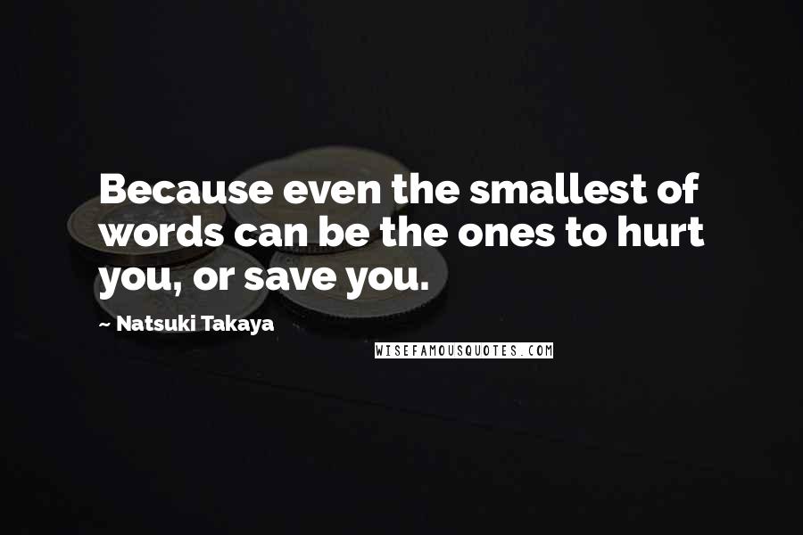 Natsuki Takaya Quotes: Because even the smallest of words can be the ones to hurt you, or save you.