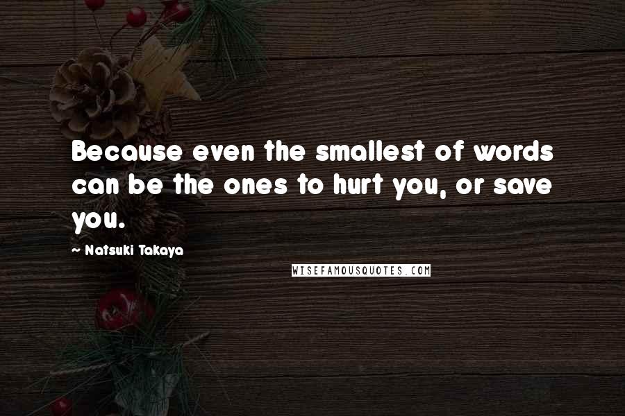 Natsuki Takaya Quotes: Because even the smallest of words can be the ones to hurt you, or save you.