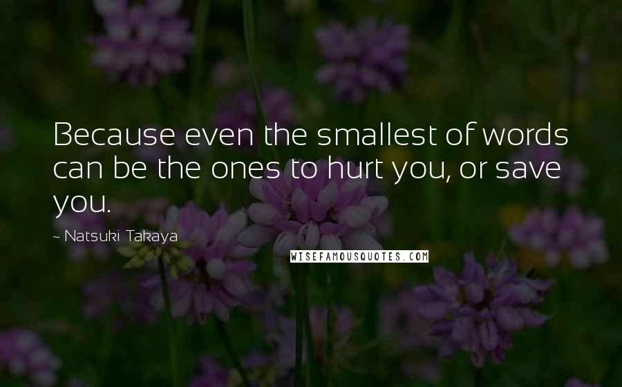 Natsuki Takaya Quotes: Because even the smallest of words can be the ones to hurt you, or save you.