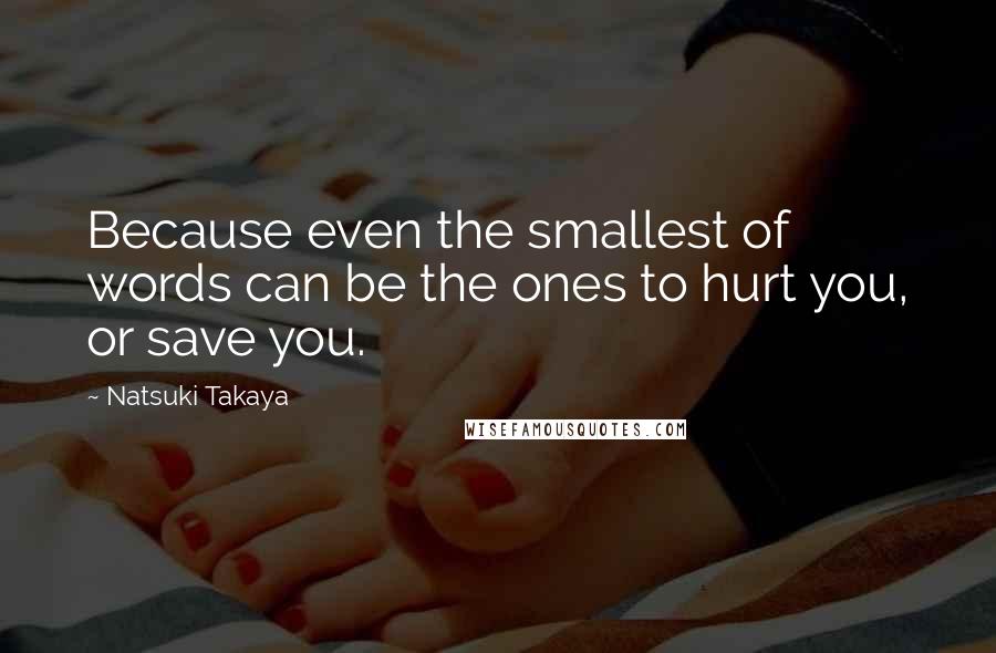 Natsuki Takaya Quotes: Because even the smallest of words can be the ones to hurt you, or save you.