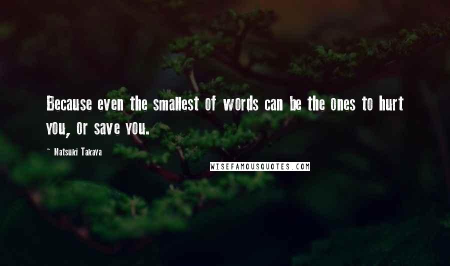 Natsuki Takaya Quotes: Because even the smallest of words can be the ones to hurt you, or save you.