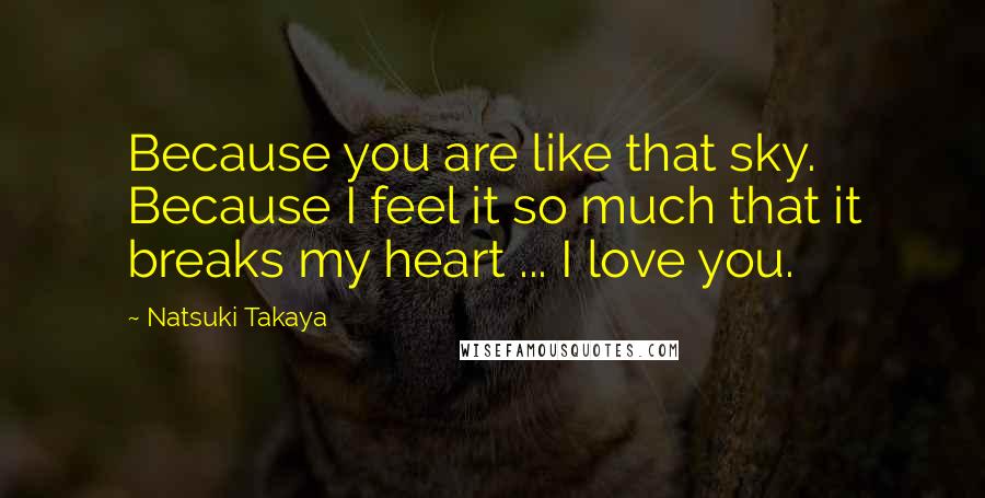 Natsuki Takaya Quotes: Because you are like that sky. Because I feel it so much that it breaks my heart ... I love you.