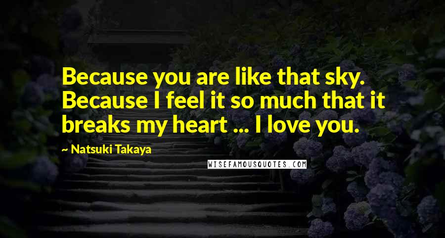 Natsuki Takaya Quotes: Because you are like that sky. Because I feel it so much that it breaks my heart ... I love you.