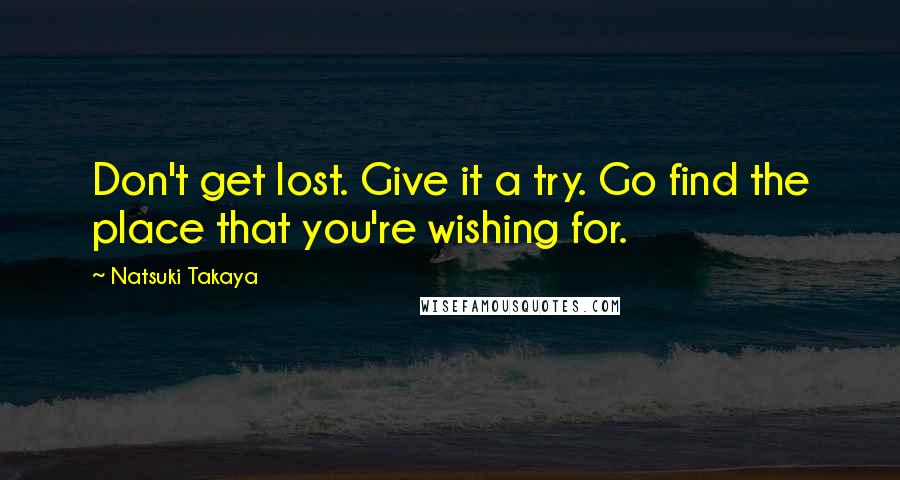 Natsuki Takaya Quotes: Don't get lost. Give it a try. Go find the place that you're wishing for.