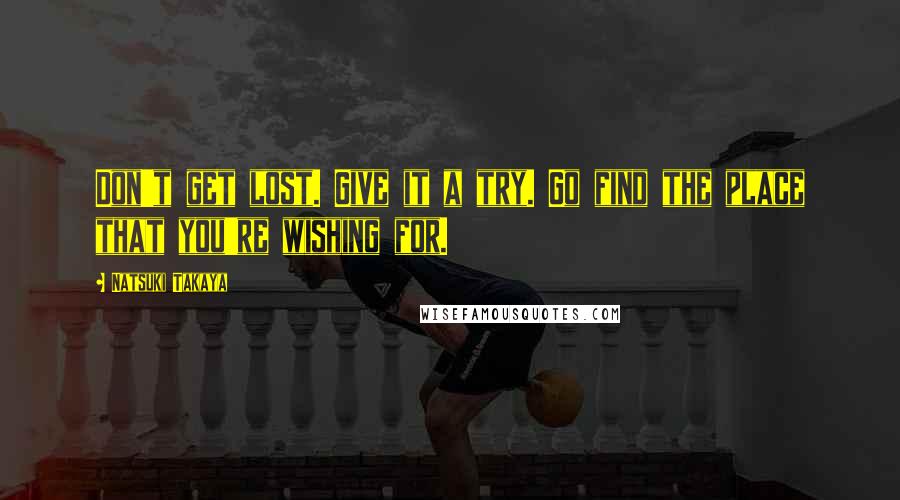 Natsuki Takaya Quotes: Don't get lost. Give it a try. Go find the place that you're wishing for.