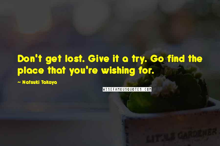 Natsuki Takaya Quotes: Don't get lost. Give it a try. Go find the place that you're wishing for.