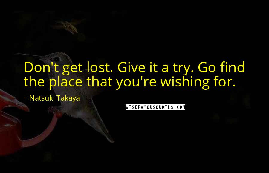 Natsuki Takaya Quotes: Don't get lost. Give it a try. Go find the place that you're wishing for.