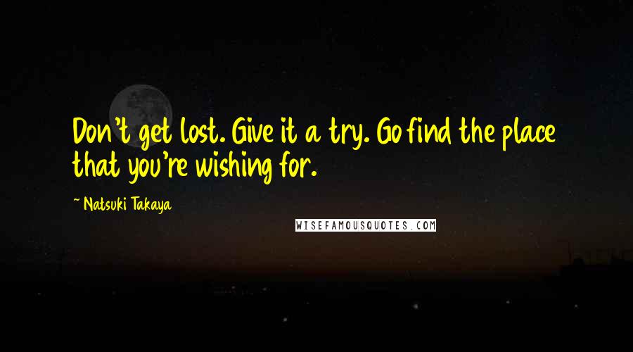 Natsuki Takaya Quotes: Don't get lost. Give it a try. Go find the place that you're wishing for.