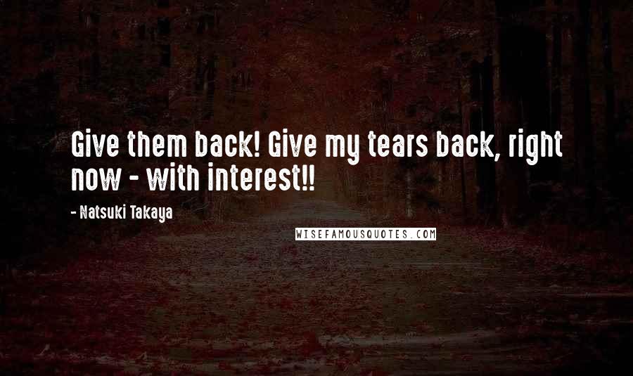 Natsuki Takaya Quotes: Give them back! Give my tears back, right now - with interest!!