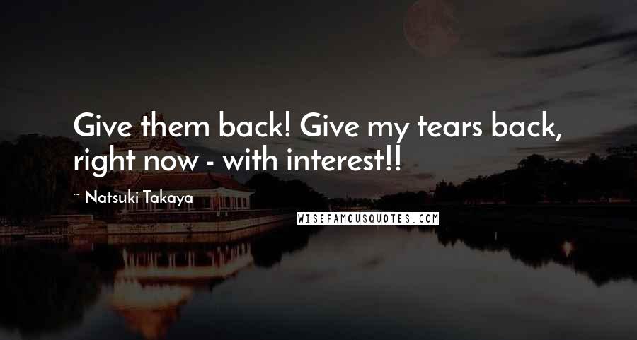 Natsuki Takaya Quotes: Give them back! Give my tears back, right now - with interest!!