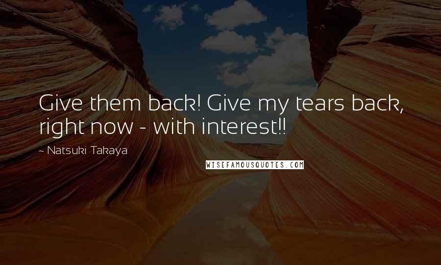 Natsuki Takaya Quotes: Give them back! Give my tears back, right now - with interest!!