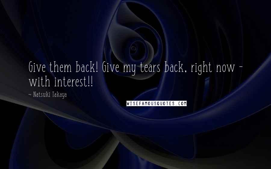 Natsuki Takaya Quotes: Give them back! Give my tears back, right now - with interest!!