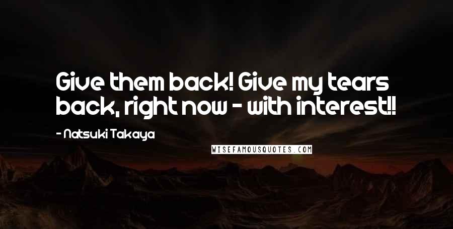 Natsuki Takaya Quotes: Give them back! Give my tears back, right now - with interest!!