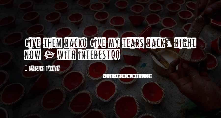 Natsuki Takaya Quotes: Give them back! Give my tears back, right now - with interest!!