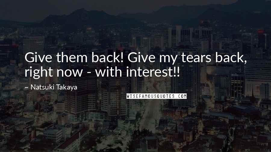 Natsuki Takaya Quotes: Give them back! Give my tears back, right now - with interest!!