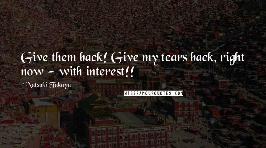 Natsuki Takaya Quotes: Give them back! Give my tears back, right now - with interest!!