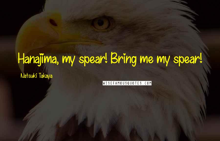 Natsuki Takaya Quotes: Hanajima, my spear! Bring me my spear!