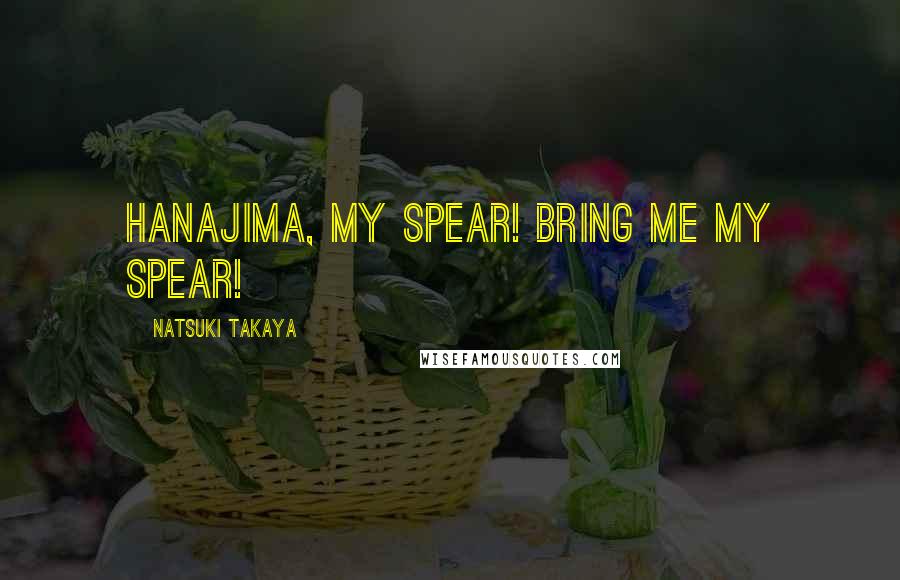 Natsuki Takaya Quotes: Hanajima, my spear! Bring me my spear!